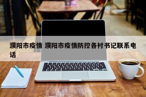 濮阳市疫情 濮阳市疫情防控各村书记联系电话