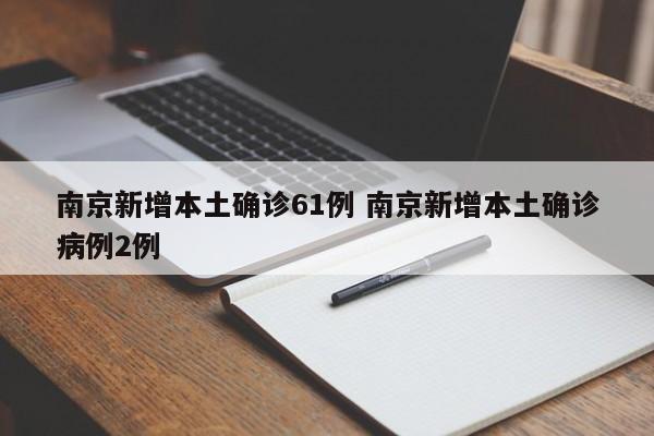 南京新增本土确诊61例 南京新增本土确诊病例2例