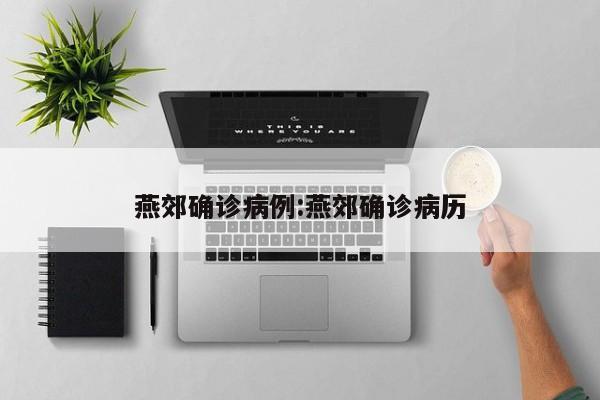 燕郊确诊病例:燕郊确诊病历