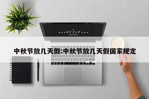 中秋节放几天假:中秋节放几天假国家规定