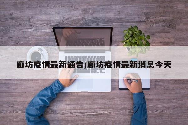廊坊疫情最新通告/廊坊疫情最新消息今天