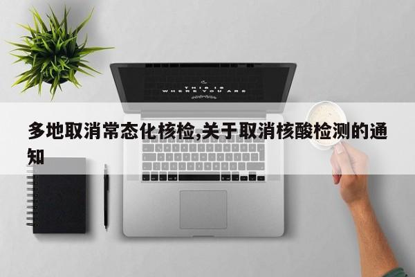 多地取消常态化核检,关于取消核酸检测的通知