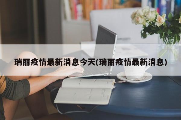 瑞丽疫情最新消息今天(瑞丽疫情最新消息)