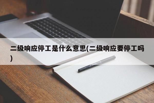 二级响应停工是什么意思(二级响应要停工吗)