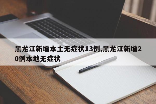 黑龙江新增本土无症状13例,黑龙江新增20例本地无症状