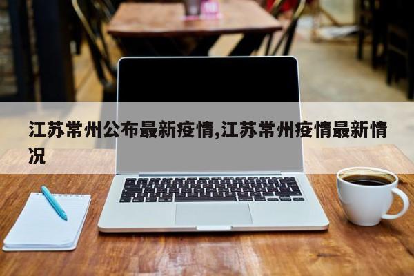 江苏常州公布最新疫情,江苏常州疫情最新情况