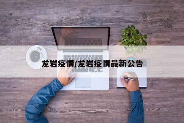 龙岩疫情/龙岩疫情最新公告