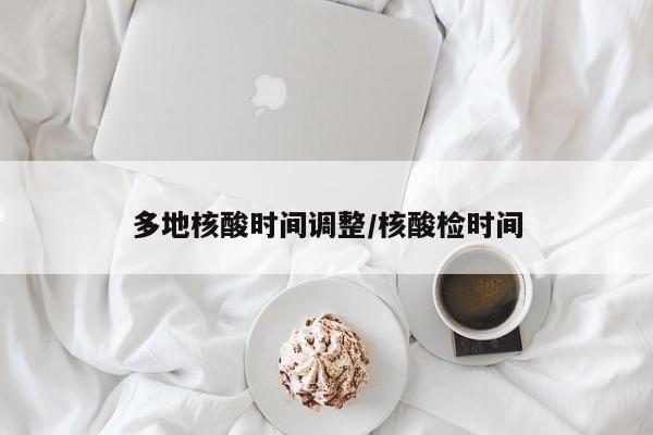 多地核酸时间调整/核酸检时间