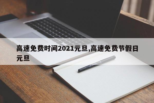 高速免费时间2021元旦,高速免费节假日元旦