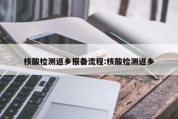 核酸检测返乡报备流程:核酸检测返乡