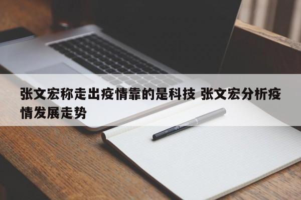 张文宏称走出疫情靠的是科技 张文宏分析疫情发展走势