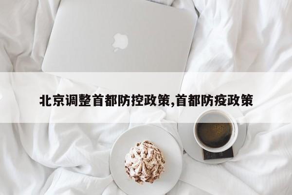 北京调整首都防控政策,首都防疫政策