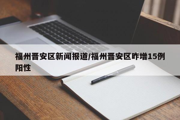 福州晋安区新闻报道/福州晋安区昨增15例阳性