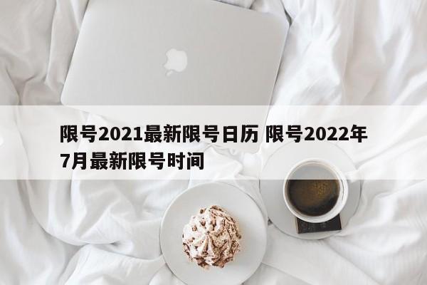 限号2021最新限号日历 限号2022年7月最新限号时间