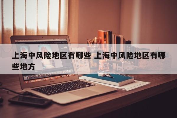 上海中风险地区有哪些 上海中风险地区有哪些地方