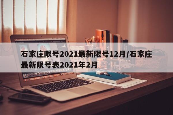 石家庄限号2021最新限号12月/石家庄最新限号表2021年2月