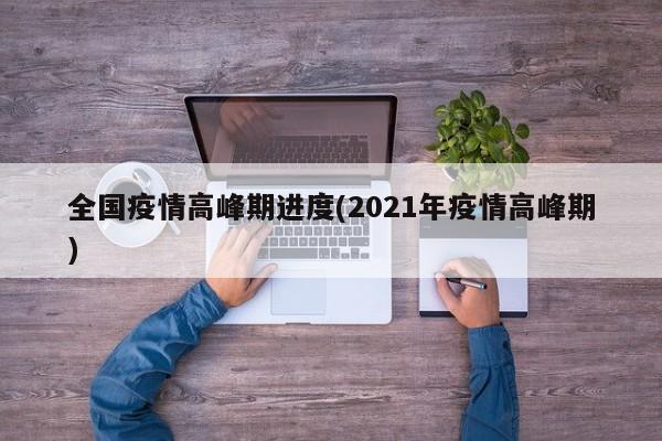 全国疫情高峰期进度(2021年疫情高峰期)