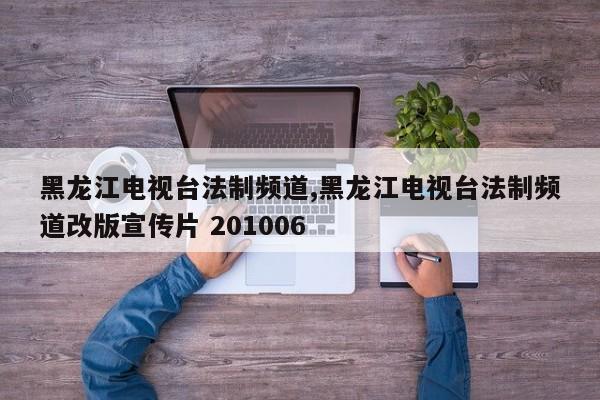 黑龙江电视台法制频道,黑龙江电视台法制频道改版宣传片 201006