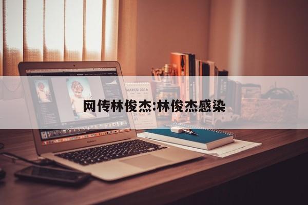 网传林俊杰:林俊杰感染