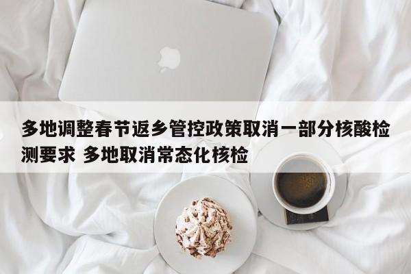 多地调整春节返乡管控政策取消一部分核酸检测要求 多地取消常态化核检