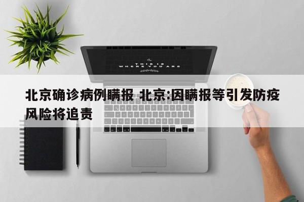 北京确诊病例瞒报 北京:因瞒报等引发防疫风险将追责