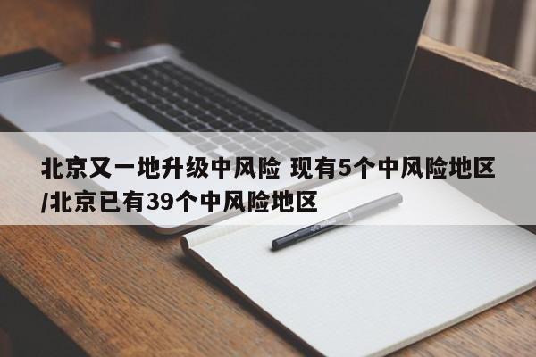 北京又一地升级中风险 现有5个中风险地区/北京已有39个中风险地区