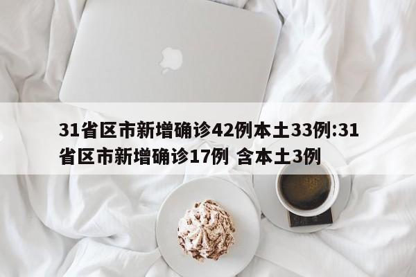 31省区市新增确诊42例本土33例:31省区市新增确诊17例 含本土3例
