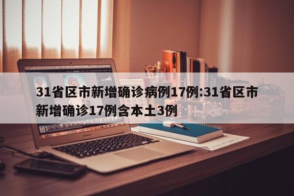 31省区市新增确诊病例17例:31省区市新增确诊17例含本土3例