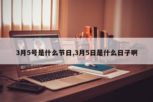 3月5号是什么节日,3月5日是什么日子啊