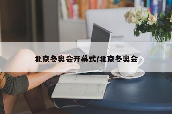 北京冬奥会开幕式/北京冬奥会