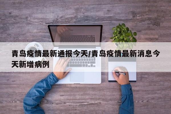 青岛疫情最新通报今天/青岛疫情最新消息今天新增病例