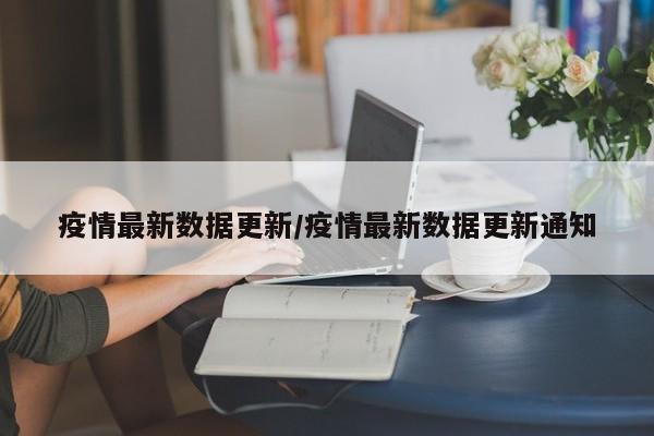 疫情最新数据更新/疫情最新数据更新通知