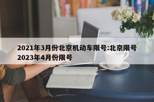 2021年3月份北京机动车限号:北京限号2023年4月份限号