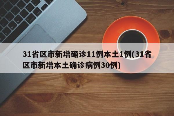 31省区市新增确诊11例本土1例(31省区市新增本土确诊病例30例)
