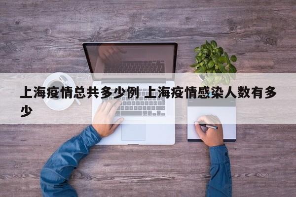 上海疫情总共多少例 上海疫情感染人数有多少