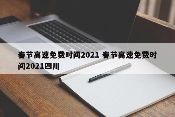 春节高速免费时间2021 春节高速免费时间2021四川