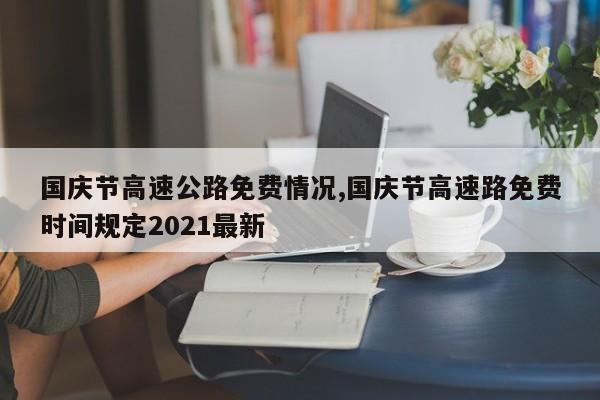 国庆节高速公路免费情况,国庆节高速路免费时间规定2021最新