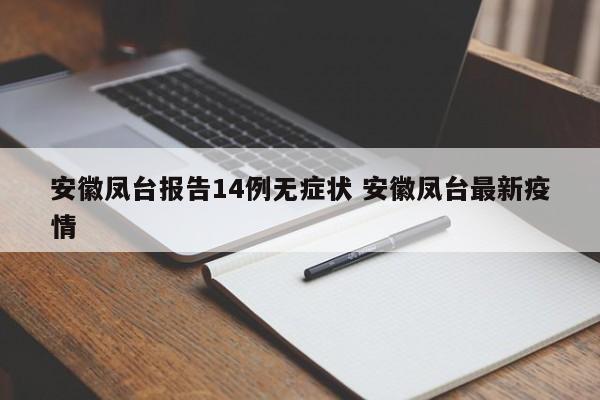 安徽凤台报告14例无症状 安徽凤台最新疫情