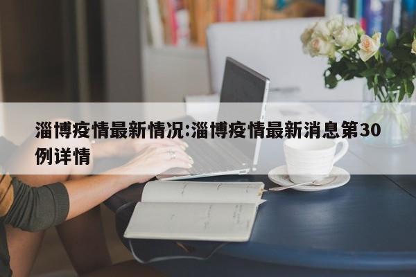 淄博疫情最新情况:淄博疫情最新消息第30例详情