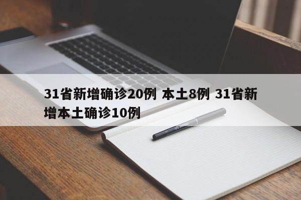 31省新增确诊20例 本土8例 31省新增本土确诊10例