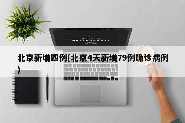 北京新增四例(北京4天新增79例确诊病例)