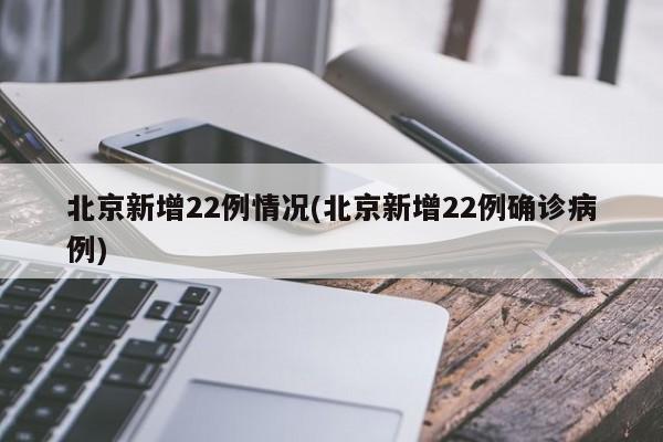北京新增22例情况(北京新增22例确诊病例)