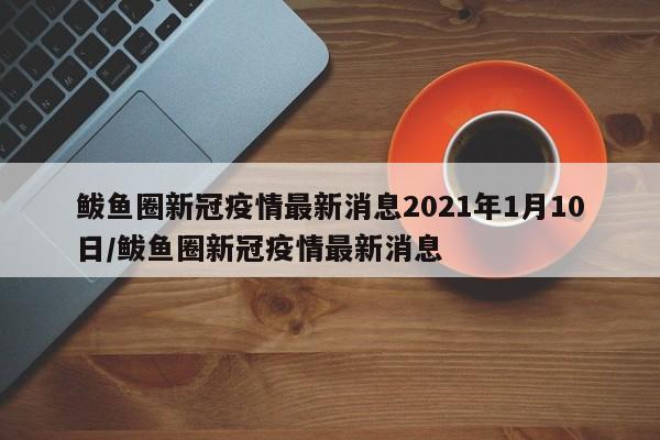 鲅鱼圈新冠疫情最新消息2021年1月10日/鲅鱼圈新冠疫情最新消息