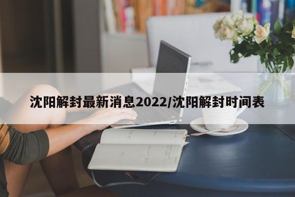 沈阳解封最新消息2022/沈阳解封时间表