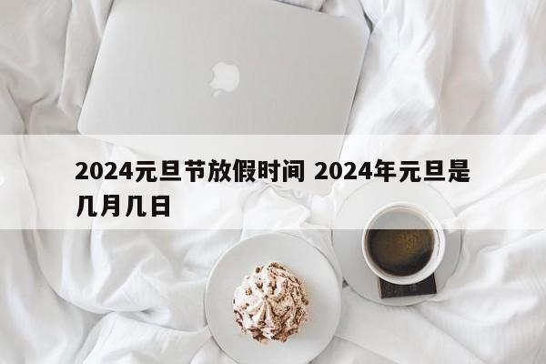 2024元旦节放假时间 2024年元旦是几月几日