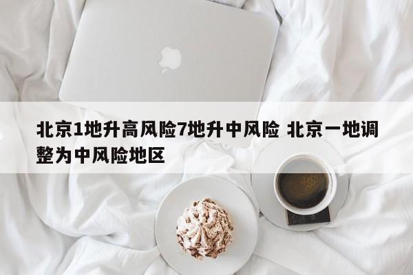 北京1地升高风险7地升中风险 北京一地调整为中风险地区