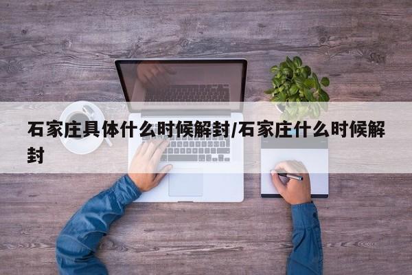 石家庄具体什么时候解封/石家庄什么时候解封