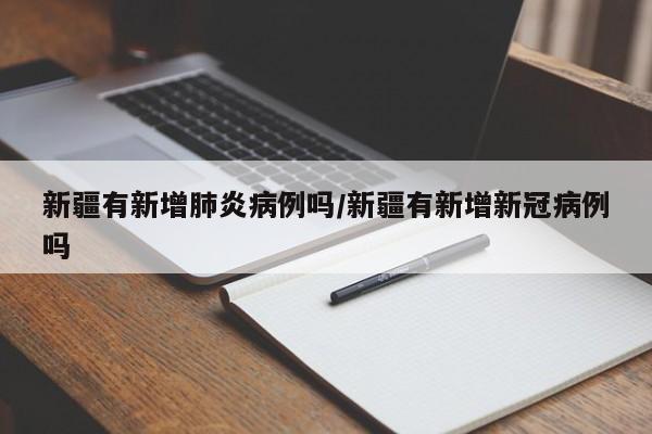 新疆有新增肺炎病例吗/新疆有新增新冠病例吗