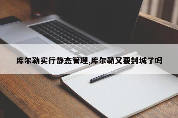 库尔勒实行静态管理,库尔勒又要封城了吗