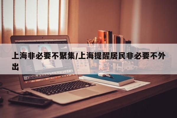 上海非必要不聚集/上海提醒居民非必要不外出